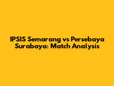 IPSIS Semarang vs Persebaya Surabaya: Match Analysis