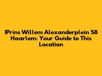 IPrins Willem Alexanderplein 58 Haarlem: Your Guide to This Location