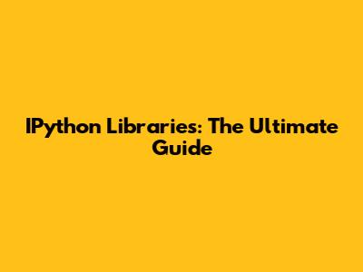 IPython Libraries: The Ultimate Guide