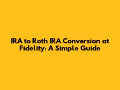 IRA to Roth IRA Conversion at Fidelity: A Simple Guide