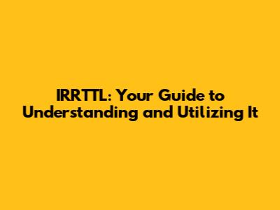 IRRTTL: Your Guide to Understanding and Utilizing It