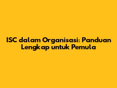 ISC dalam Organisasi: Panduan Lengkap untuk Pemula