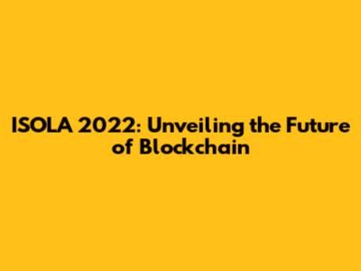 ISOLA 2022: Unveiling the Future of Blockchain