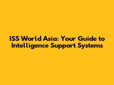 ISS World Asia: Your Guide to Intelligence Support Systems