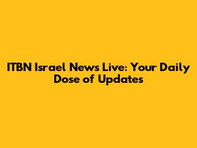 ITBN Israel News Live: Your Daily Dose of Updates