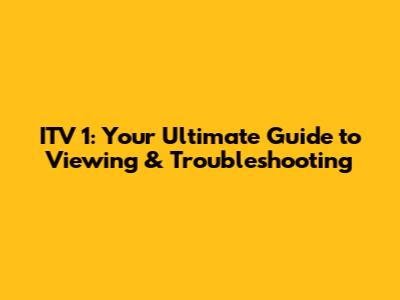 ITV 1: Your Ultimate Guide to Viewing & Troubleshooting