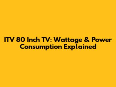 ITV 80 Inch TV: Wattage & Power Consumption Explained