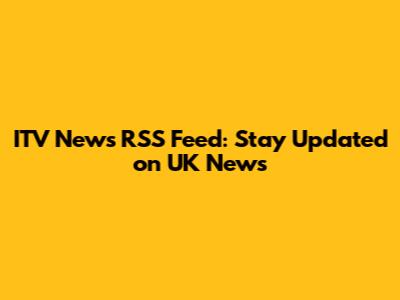 ITV News RSS Feed: Stay Updated on UK News