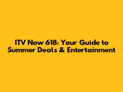 ITV Now 618: Your Guide to Summer Deals & Entertainment