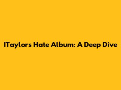 ITaylor's 'Hate' Album: A Deep Dive