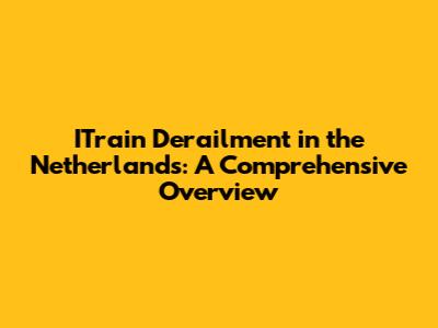 ITrain Derailment in the Netherlands: A Comprehensive Overview