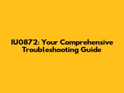 IU0872: Your Comprehensive Troubleshooting Guide