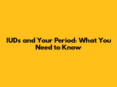 IUDs and Your Period: What You Need to Know
