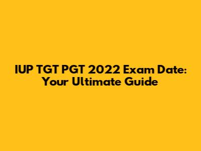 IUP TGT PGT 2022 Exam Date: Your Ultimate Guide