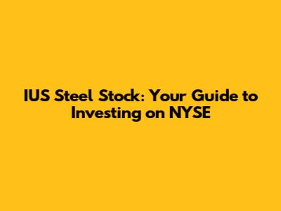 IUS Steel Stock: Your Guide to Investing on NYSE