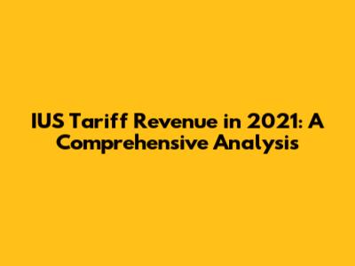IUS Tariff Revenue in 2021: A Comprehensive Analysis