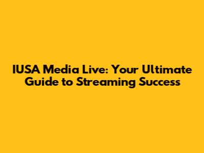 IUSA Media Live: Your Ultimate Guide to Streaming Success