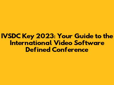 IVSDC Key 2023: Your Guide to the International Video Software Defined Conference