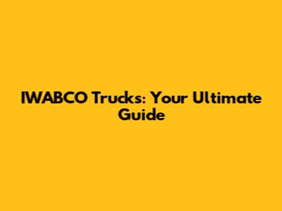 IWABCO Trucks: Your Ultimate Guide