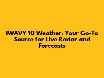 IWAVY 10 Weather: Your Go-To Source for Live Radar and Forecasts