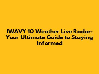 IWAVY 10 Weather Live Radar: Your Ultimate Guide to Staying Informed