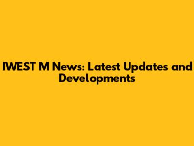 IWEST M News: Latest Updates and Developments