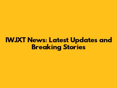 IWJXT News: Latest Updates and Breaking Stories