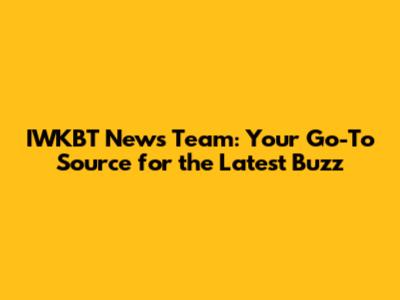IWKBT News Team: Your Go-To Source for the Latest Buzz