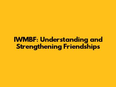 IWMBF: Understanding and Strengthening Friendships