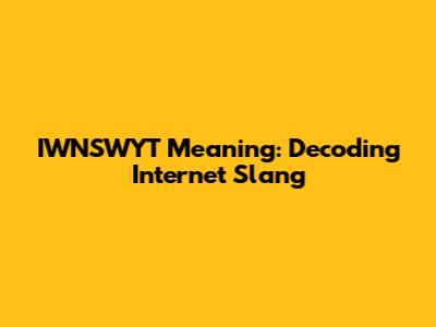 IWNSWYT Meaning: Decoding Internet Slang