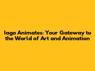 Iago Animates: Your Gateway to the World of Art and Animation