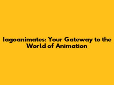 Iagoanimates: Your Gateway to the World of Animation