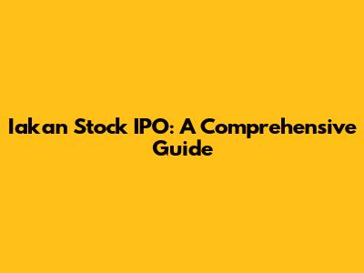 Iakan Stock IPO: A Comprehensive Guide