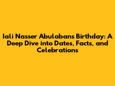 Iali Nasser Abulaban's Birthday: A Deep Dive into Dates, Facts, and Celebrations