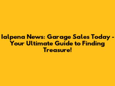 Ialpena News: Garage Sales Today - Your Ultimate Guide to Finding Treasure!