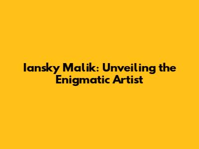 Iansky Malik: Unveiling the Enigmatic Artist