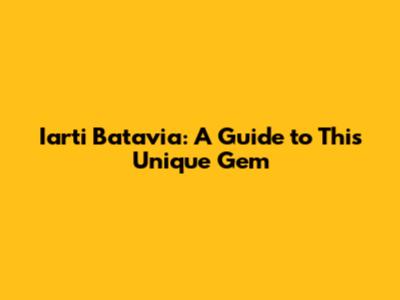 Iarti Batavia: A Guide to This Unique Gem