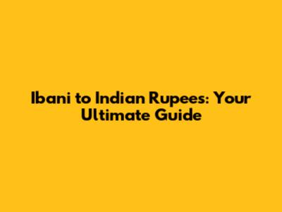 Ibani to Indian Rupees: Your Ultimate Guide