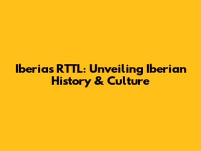 Iberia's RTTL: Unveiling Iberian History & Culture