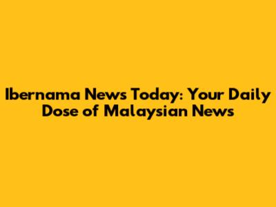 Ibernama News Today: Your Daily Dose of Malaysian News