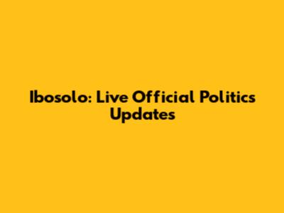 Ibosolo: Live Official Politics Updates