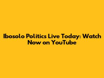 Ibosolo Politics Live Today: Watch Now on YouTube