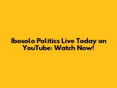 Ibosolo Politics Live Today on YouTube: Watch Now!