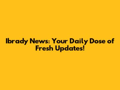 Ibrady News: Your Daily Dose of Fresh Updates!