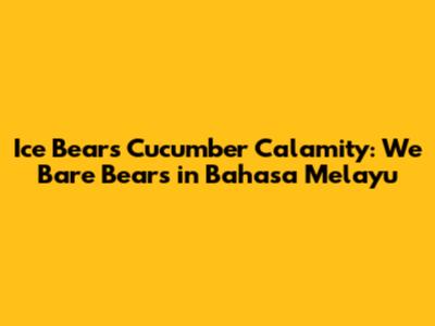 Ice Bear's Cucumber Calamity: We Bare Bears in Bahasa Melayu