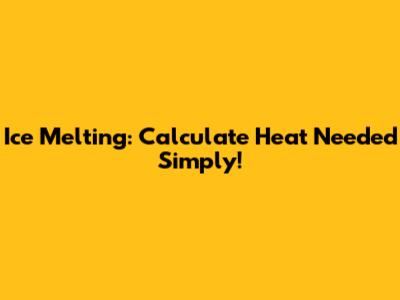 Ice Melting: Calculate Heat Needed Simply!