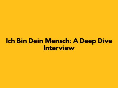 Ich Bin Dein Mensch: A Deep Dive Interview