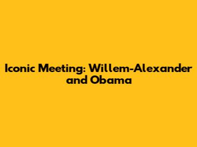 Iconic Meeting: Willem-Alexander and Obama