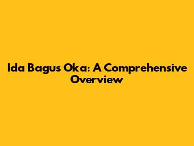 Ida Bagus Oka: A Comprehensive Overview