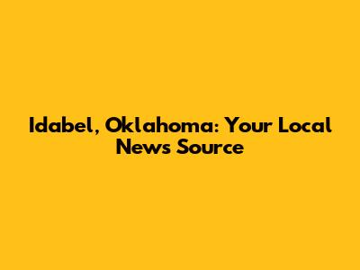 Idabel, Oklahoma: Your Local News Source